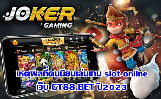 เหตุผลที่คนนิยมเล่นเกม slot online เว็บ GT88.BET ปี2023