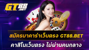 สมัครบาคาร่าเว็บตรง-GT88-BET-คาสิโนเว็บตรง-ไม่ผ่านคนกลาง