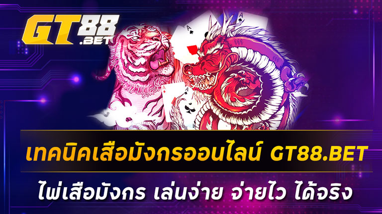 เทคนิคเสือมังกรออนไลน์-GT88-BET-ไพ่เสือมังกร-เล่นง่าย-จ่ายไว-ได้จริง