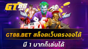 GT88-BET-สล็อตเว็บตรงออโต้-มี-1-บาทก็เล่นได้