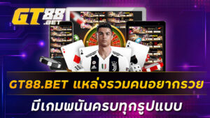 GT88-BET-แหล่งรวมคนอยากรวย-มีเกมพนันครบทุกรูปแบบ