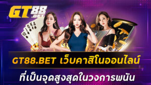 GT88-BET-เว็บคาสิโนออนไลน์ที่เป็นจุดสูงสุดในวงการพนัน