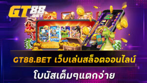 GT88-BET-เว็บเล่นสล็อตออนไลน์โบนัสเต็มๆแตกง่าย