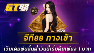 จีที88-ทางเข้า-เว็บเดิมพันขั้นต่ำวันนี้เริ่มต้นเพียง-1-บาท