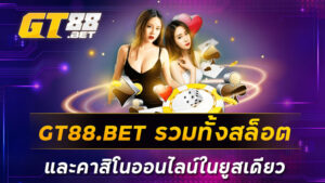 GT88-BET-รวมทั้งสล็อตและคาสิโนออนไลน์ในยูสเดียว