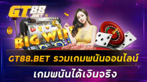 GT88-BET-รวมเกมพนันออนไลน์-เกมพนันได้เงินจริง