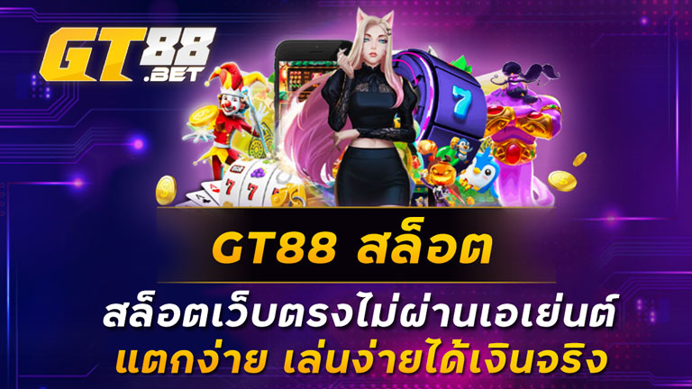 GT88-สล็อต-สล็อตเว็บตรงไม่ผ่านเอเย่นต์-แตกง่าย-เล่นง่ายได้เงินจริง