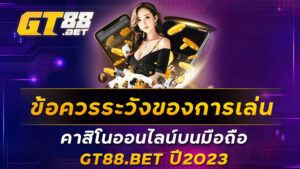 ข้อควรระวังของการเล่น-คาสิโนออนไลน์บนมือถือ-GT88-BET-ปี2023