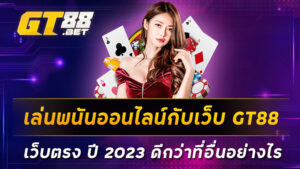 เล่นพนันออนไลน์กับเว็บ-GT88-เว็บตรง-ปี-2023-ดีกว่าที่อื่นอย่างไร