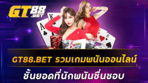 GT88-BET-รวมเกมพนันออนไลน์ชั้นยอดที่นักพนันชื่นชอบ