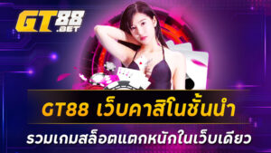 GT88 เว็บคาสิโนชั้นนำ รวมเกมสล็อตแตกหนักในเว็บเดียว