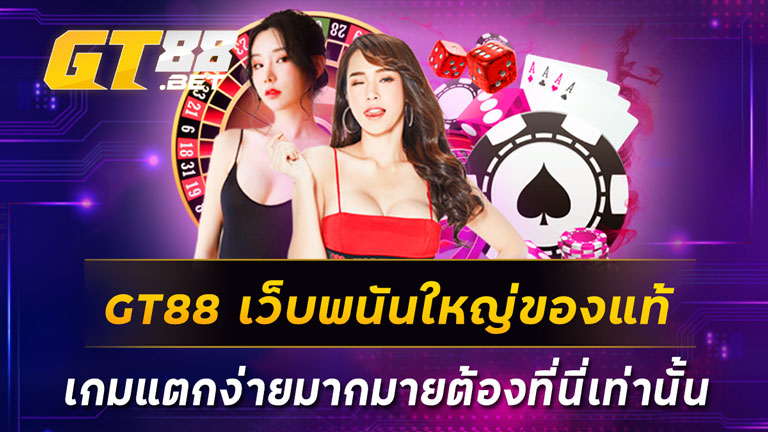 GT88-เว็บพนันใหญ่ของแท้-เกมแตกง่ายมากมายต้องที่นี่เท่านั้น