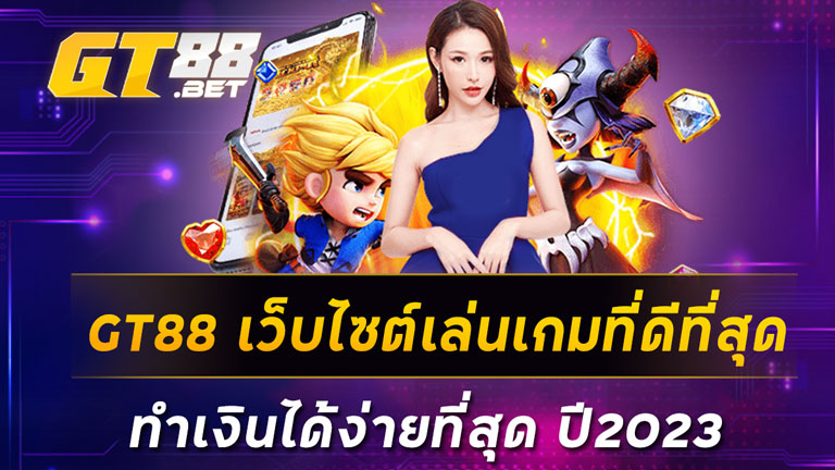 GT88-เว็บไซต์เล่นเกมที่ดีที่สุด-ทำเงินได้ง่ายที่สุด-ปี2023