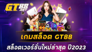 เกมสล็อต-GT88-สล็อตเวอร์ชั่นใหม่ล่าสุด-ปี2023