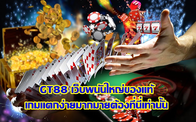 GT88 เว็บพนันใหญ่ของแท้ เกมแตกง่ายมากมายต้องที่นี่เท่านั้น