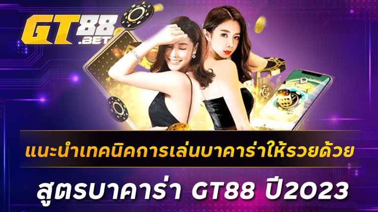 แนะนำเทคนิคการเล่นบาคาร่าให้รวยด้วย-สูตรบาคาร่า-GT88-ปี2023