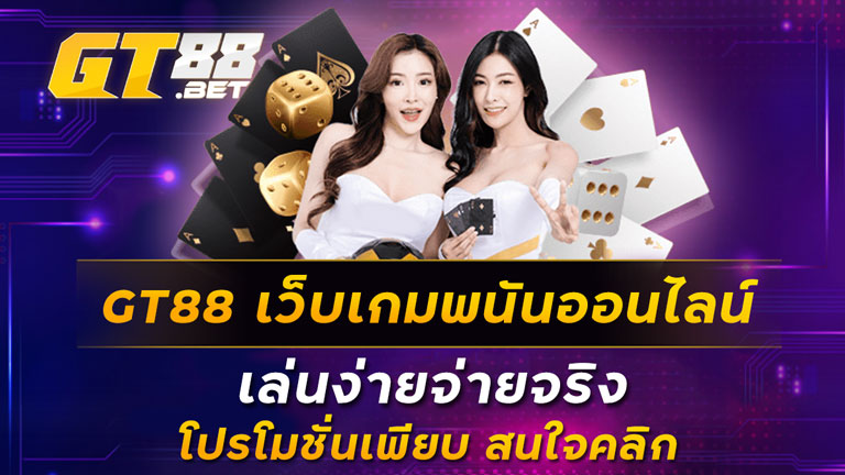 GT88 เว็บเกมพนันออนไลน์ เล่นง่ายจ่ายจริง โปรโมชั่นเพียบ สนใจคลิก