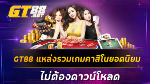 GT88 แหล่งรวมเกมคาสิโนยอดนิยม ไม่ต้องดาวน์โหลด