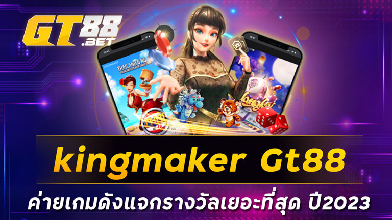 kingmaker Gt88 ค่ายเกมดังแจกรางวัลเยอะที่สุด ปี2023