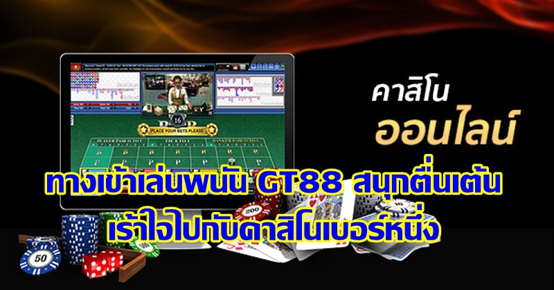 ทางเข้าเล่นพนัน GT88 สนุกตื่นเต้น เร้าใจไปกับคาสิโนเบอร์หนึ่ง