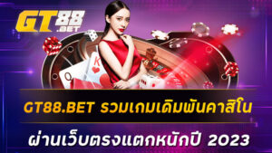 GT88.BET รวมเกมเดิมพันคาสิโนผ่านเว็บตรงแตกหนักปี 2023