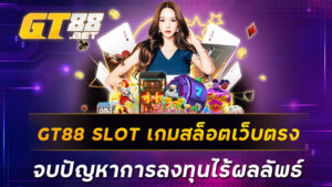 GT88 SLOT เกมสล็อตเว็บตรง จบปัญหาการลงทุนไร้ผลลัพธ์