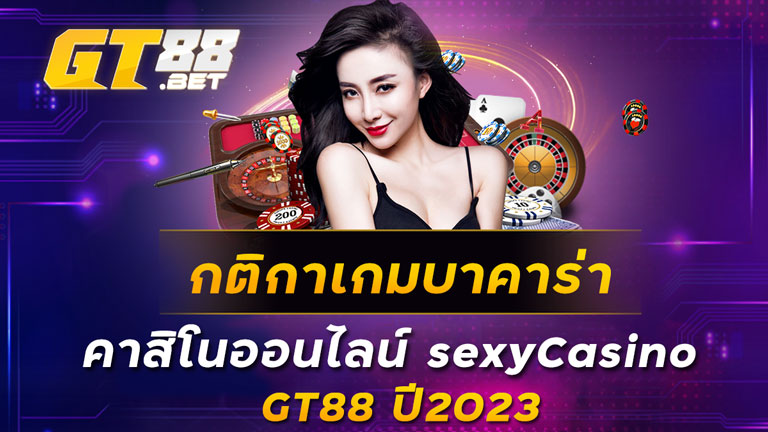 กติกาเกมบาคาร่า คาสิโนออนไลน์ sexyCasino GT88 ปี2023