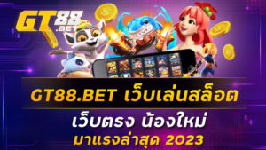 GT88.BET เว็บเล่นสล็อต เว็บตรง น้องใหม่ มาแรงล่าสุด 2023