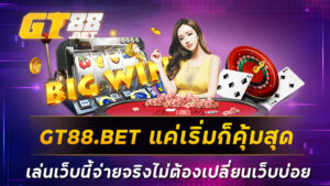 GT88.BET แค่เริ่มก็คุ้มสุด เล่นเว็บนี้จ่ายจริงไม่ต้องเปลี่ยนเว็บบ่อย