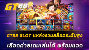 GT88 SLOT แหล่งรวมสล็อตระดับสูง เลือกค่ายเกมเล่นได้ พร้อมแจก