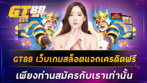 GT88 เว็บเกมสล็อตแจกเครดิตฟรี เพียงท่านสมัครกับเราเท่านั้น