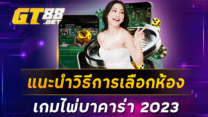 แนะนำวิธีการเลือกห้องเกมไพ่บาคาร่า 2023