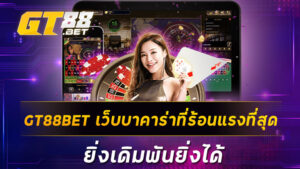 GT88BET เว็บบาคาร่าที่ร้อนแรงที่สุด ยิ่งเดิมพันยิ่งได้