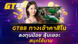 GT88 ทางเข้าเล่นคาสิโน ลงทุนน้อย ลุ้นเยอะ สนุกได้นาน