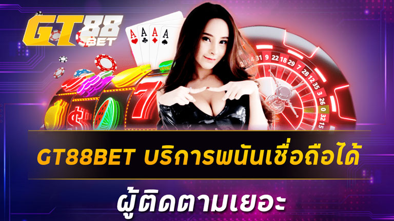 GT88BET บริการพนันเชื่อถือได้ ผู้ติดตามเยอะ