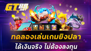 ทดลองเล่นเกมยิงปลาได้เงินจริง ไม่ต้องลงทุน