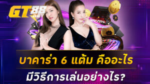 บาคาร่า 6 แต้ม คืออะไร มีวิธีการเล่นอย่างไร ?