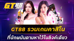 GT88 รวมเกมคาสิโนที่นักพนันตามหาไว้ในลิงค์เดียว