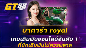 บาคาร่า royal เกมเดิมพันออนไลน์อันดับ 1 ที่นักเดิมพันไม่ควรพลาด