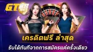 เครดิตฟรี ล่าสุด รับได้ทันทีจากการสมัครแค่ครั้งเดียว