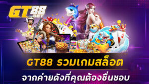 GT88 รวมเกมสล็อตจากค่ายดังที่คุณต้องชื่นชอบ