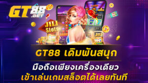 GT88 เดิมพันสนุก มือถือเพียงเครื่องเดียว เข้าเล่นเกมสล็อตได้เลยทันที