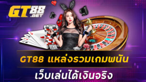 GT88 แหล่งรวมเกมพนัน เว็บเล่นได้เงินจริง