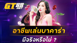 อาชีพเล่น บาคาร่า มีจริงหรือไม่ ?