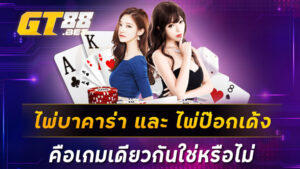 ไพ่บาคาร่า และ ไพ่ป๊อกเด้ง คือเกมเดียวกันใช่หรือไม่