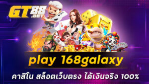 play 168galaxy คาสิโน สล็อตเว็บตรง ได้เงินจริง 100%