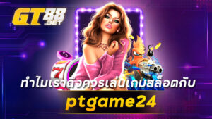 ทำไมเราถึงควรเล่นเกมสล็อตกับ ptgame24