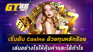 เริ่มต้น Casino ด้วยทุนหลักร้อย เล่นอย่างไรให้คุ้มค่าและได้กำไร