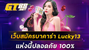 เว็บสมัครบาคาร่า Lucky13 แห่งนี้ปลอดภัย 100%